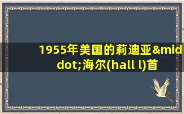 1955年美国的莉迪亚·海尔(hall l)首次提出